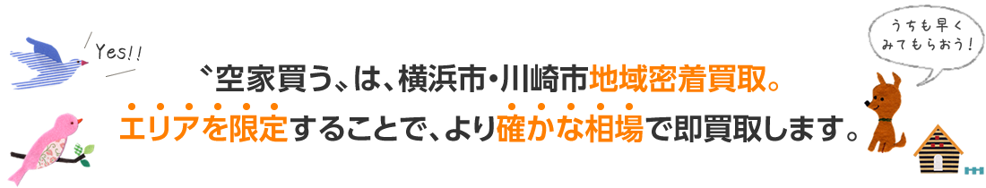 空家買うは、横浜市・川崎市地域密着買取。エリアを限定することで、より確かな相場で即買取します。